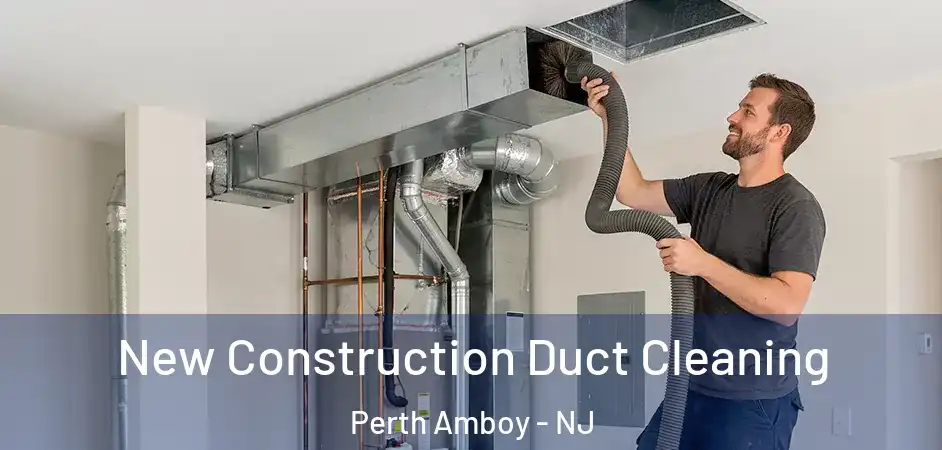 New Construction Duct Cleaning Perth Amboy - NJ